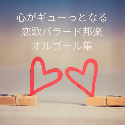 アルバム/心がギューってなる 恋歌バラード邦楽 オルゴール集/I LOVE BGM LAB