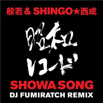 シングル/SHOWA SONG (DJ FUMIRATCH REMIX)/般若 & SHINGO★西成