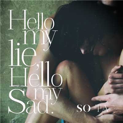Hello my lie, Hello my sad./SO-TA