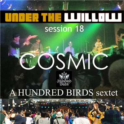 UNDER THE WILLOW session 18／ cosmic/A Hundred Birds sextet