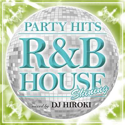 PARTY HITS -R&B HOUSE- Shining Mixed by DJ HIROKI/PARTY HITS PROJECT