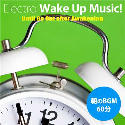 朝、目覚めてから出かけるまで〜60分のエレクトロ・ウェイク・アップ・ミュージック！/Various Artists