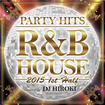 PARTY HITS R&B HOUSE -2015 1st half- Mixed by DJ HIROKI/PARTY HITS PROJECT