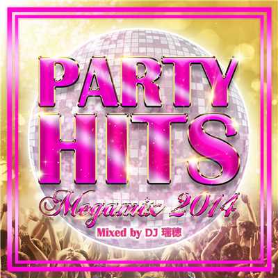 PARTY HITS MEGAMIX -2014- Mixed by DJ 瑞穂/PARTY HITS PROJECT