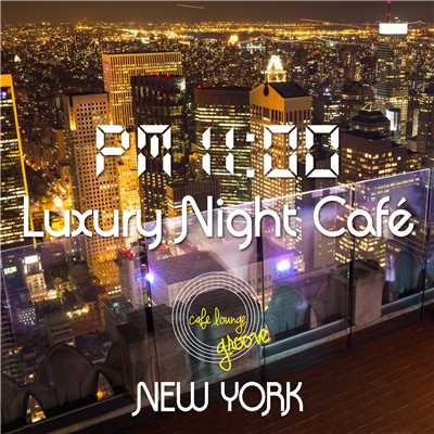 PM11:00,Luxury Night Cafe, New York〜夜景の見えるカフェの贅沢BGM〜/Cafe lounge groove