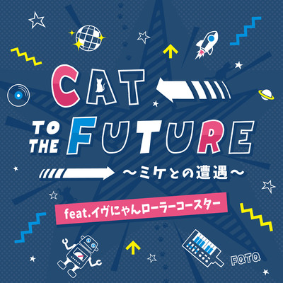 CAT TO THE FUTURE 〜ミケとの遭遇〜 feat. イヴにゃんローラーコースター/FQTQ