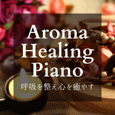 呼吸を整え心を癒やす - Aroma Healing Piano/Dream House
