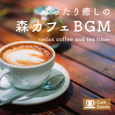 ゆったり癒しの森カフェBGM -relax coffee and tea time-/Cafe Saison