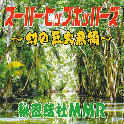スーパーヒップホッパーズ〜幻の巨大魚編〜/秘密結社MMR