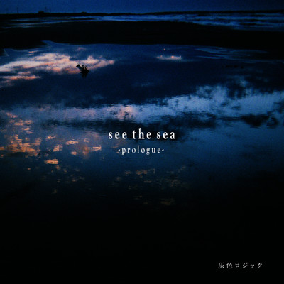 see the sea -prologue-/灰色ロジック