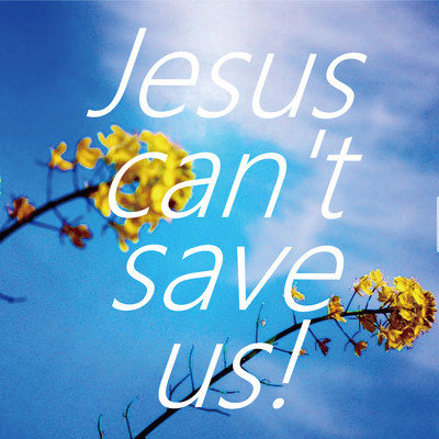 Jesus can't save us！/SAPPY