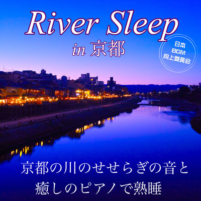 アルバム/River Sleep in 京都 京都の川のせせらぎの音と癒しのピアノで熟睡 究極の睡眠導入ピアノINST集/日本BGM向上委員会