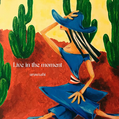 Live in the moment/uruwashi