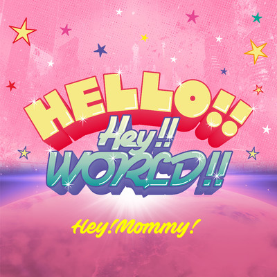 HELLO！！ Hey！！ WORLD！！/Hey！Mommy！