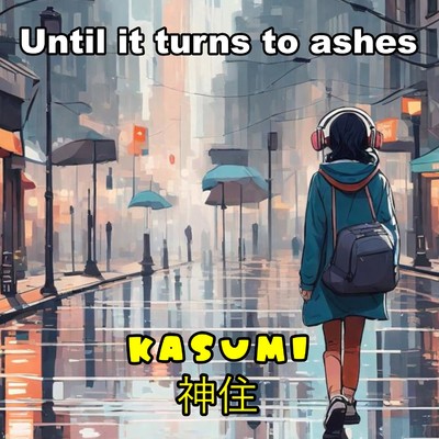 Until it turns to ashes/KASUMI -神住-