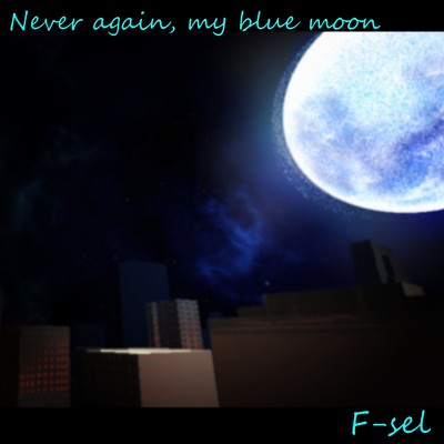 Never again, my blue moon./F-sel