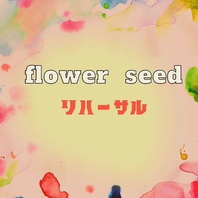 リハーサル/flower seed