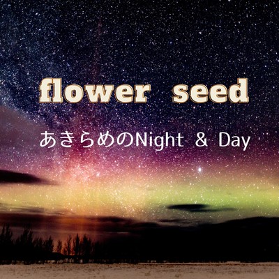あきらめのNight & Day/flower seed