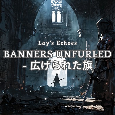 Banners Unfurled - 広げられた旗/Lay's Echoes