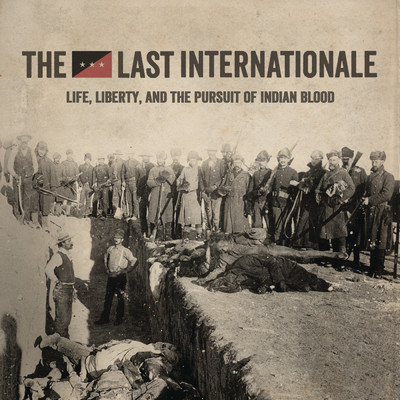 Life, Liberty, and the Pursuit of Indian Blood/The Last Internationale