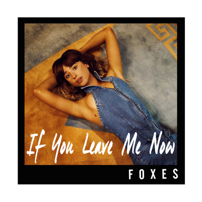 シングル/If You Leave Me Now/Foxes