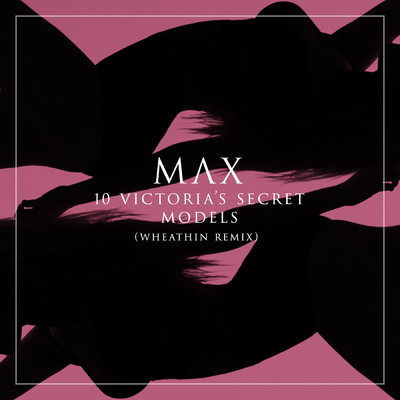 シングル/10 Victoria's Secret Models (Whethan Remix)/MAX