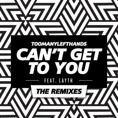 Can't Get To You (The Remixes) feat.Layth/TooManyLeftHands