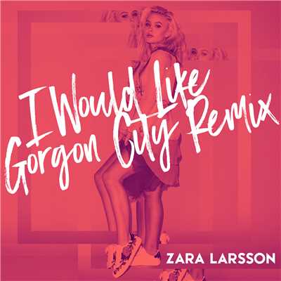 シングル/I Would Like (Gorgon City Remix)/Zara Larsson