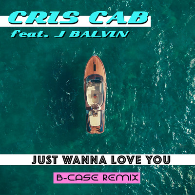 シングル/Just Wanna Love You (B-Case Remix) feat.J. Balvin/Cris Cab