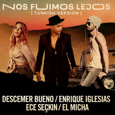 Nos Fuimos Lejos (Turkish Version) feat.El Micha/Descemer Bueno／Enrique Iglesias／Ece Seckin