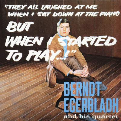 They All Laughed at Me When I Sat Down at the Piano... But When I Started to Play..！/Berndt Egerbladh and His Quartet