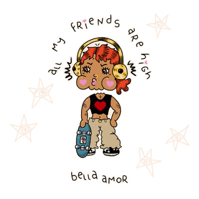all my friends are high/bella amor