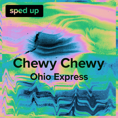 Chewy Chewy (Ohio Express - Sped Up)/sped up + slowed