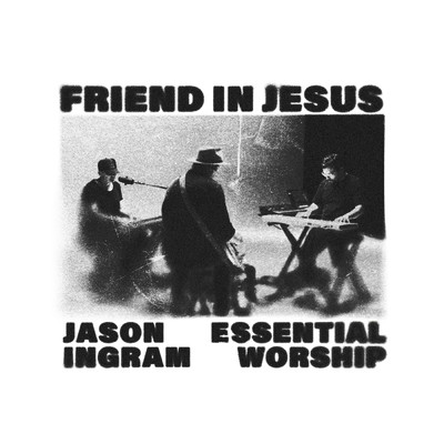 Friend In Jesus/Jason Ingram／Essential Worship