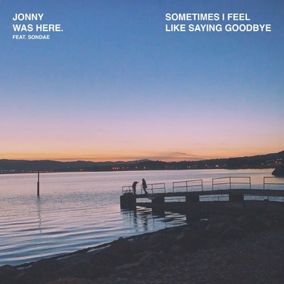 sometimes i feel like saying goodbye (Extended Version) feat.Sondae/Jonny was Here.