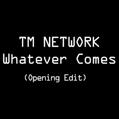 シングル/Whatever Comes(Opening Edit)/TM NETWORK