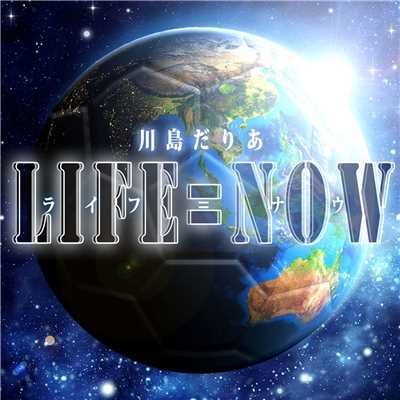 LIFE=NOW/川島だりあ