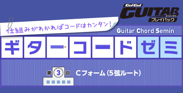 仕組みがわかればコードはカンタン！ ギターコードゼミ 第3回 Cフォーム（5弦ルート）【Go!Go! GUITAR プレイバック】