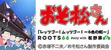 ROOTS66 Party with 松野家6兄弟「レッツゴー！ムッツゴー！～6色の虹～」