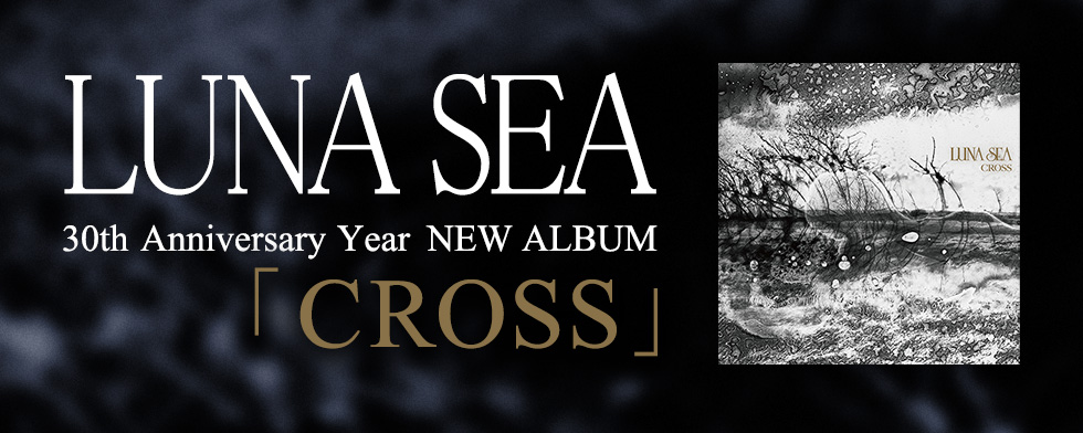 結成30周年 LUNA SEA ニューアルバム「CROSS」特集